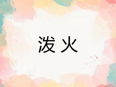 泼火 泼火
