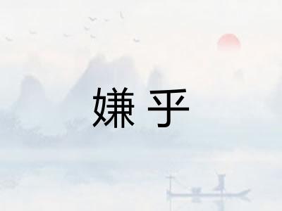 嫌乎 嫌乎