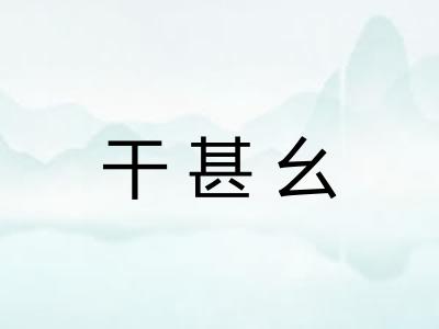 干甚幺 干甚幺