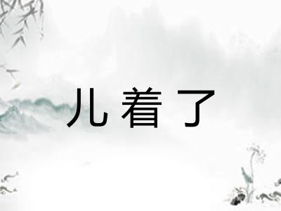 儿着了 儿着了