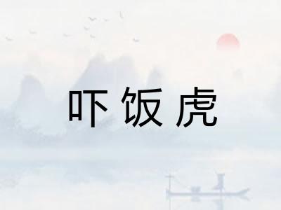 吓饭虎 吓饭虎