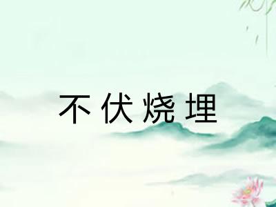 不伏烧埋 不伏烧埋