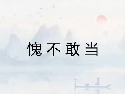愧不敢当 愧不敢当