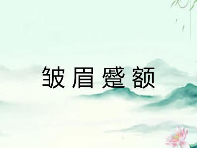 皱眉蹙额 皱眉蹙额