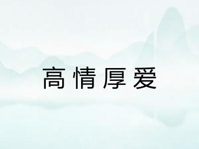 高情厚爱 高情厚爱