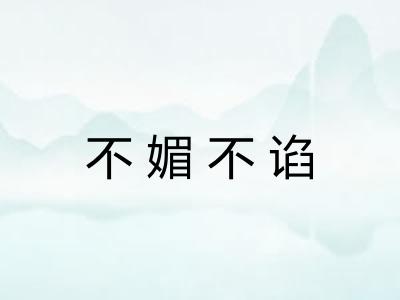 不媚不谄 不媚不谄