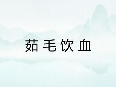 茹毛饮血 茹毛饮血