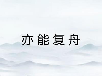 亦能复舟 亦能复舟