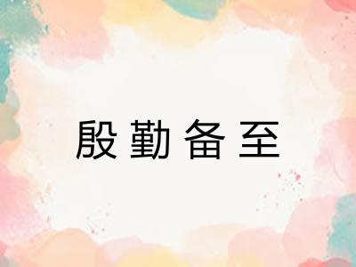 殷勤备至 殷勤备至