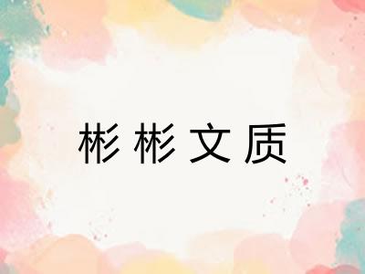 彬彬文质 彬彬文质