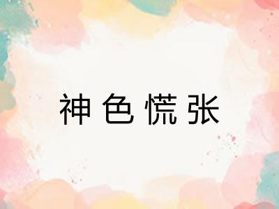 神色慌张 神色慌张