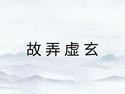 故弄虚玄 故弄虚玄