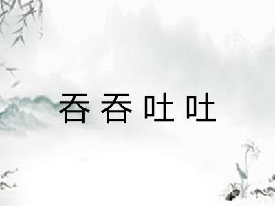 吞吞吐吐 吞吞吐吐