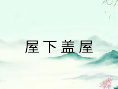 屋下盖屋 屋下盖屋