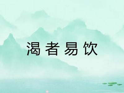 渴者易饮 渴者易饮