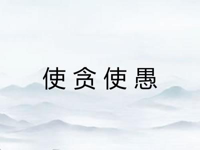 使贪使愚 使贪使愚