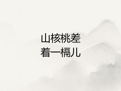 山核桃差着一槅儿