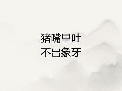 猪嘴里吐不出象牙