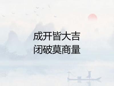 成开皆大吉闭破莫商量