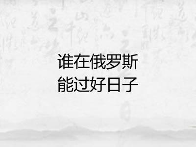 谁在俄罗斯能过好日子